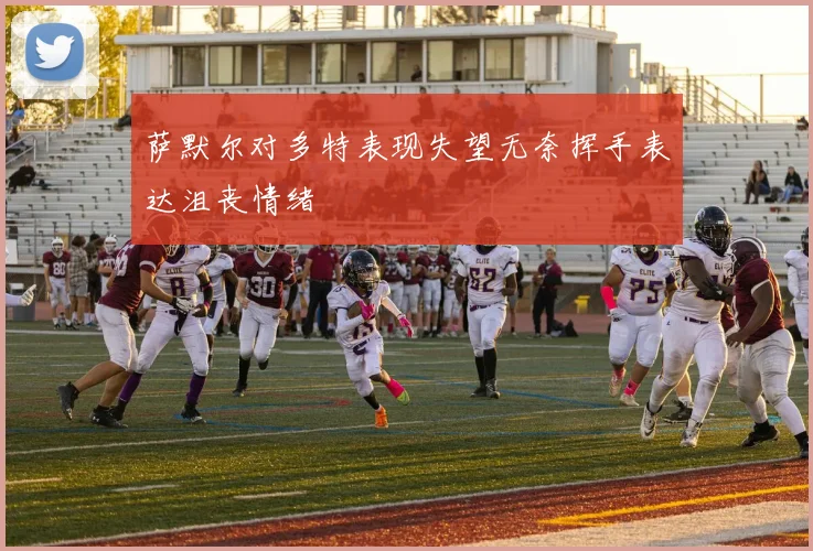 萨默尔对多特表现失望无奈挥手表达沮丧情绪