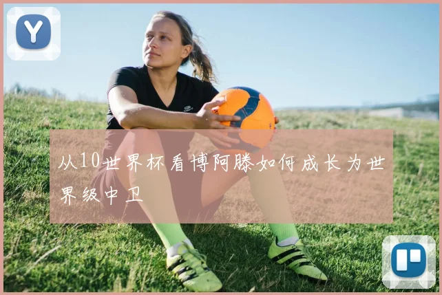 从10世界杯看博阿滕如何成长为世界级中卫