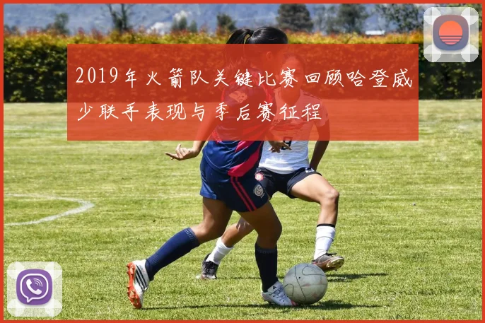 2019年火箭队关键比赛回顾哈登威少联手表现与季后赛征程