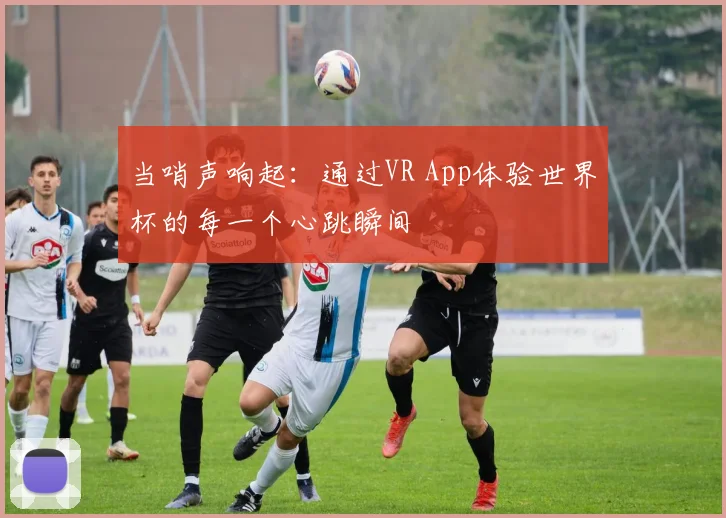 当哨声响起：通过VR App体验世界杯的每一个心跳瞬间